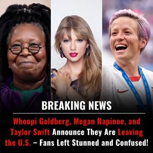 Breaking News: Whoopi Goldberg, Megan Rapinoe, and Taylor Swift Announce They Are Leaving the U.S. – Fans Left Stunned and Confused!